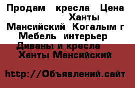 Продам 2 кресла › Цена ­ 20 000 - Ханты-Мансийский, Когалым г. Мебель, интерьер » Диваны и кресла   . Ханты-Мансийский